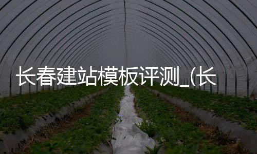 长春建站模板评测_(长春网站建设yunbei)